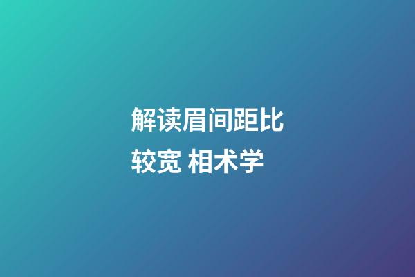 解读眉间距比较宽 相术学